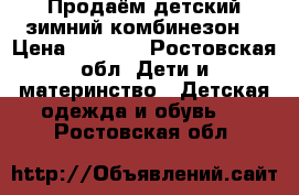 Продаём детский зимний комбинезон. › Цена ­ 1 500 - Ростовская обл. Дети и материнство » Детская одежда и обувь   . Ростовская обл.